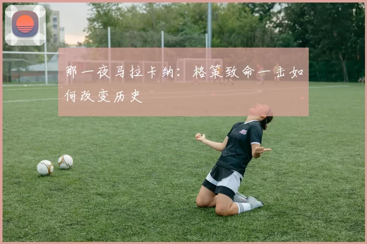 那一夜马拉卡纳:格策致命一击如何改变历史