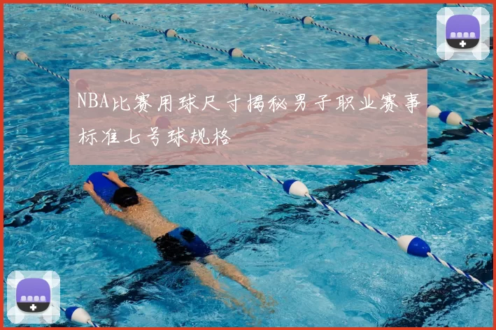 NBA比赛用球尺寸揭秘男子职业赛事标准七号球规格
