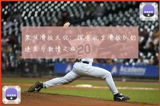 聚焦滑板文化：探索北京滑板队的速度与激情之旅