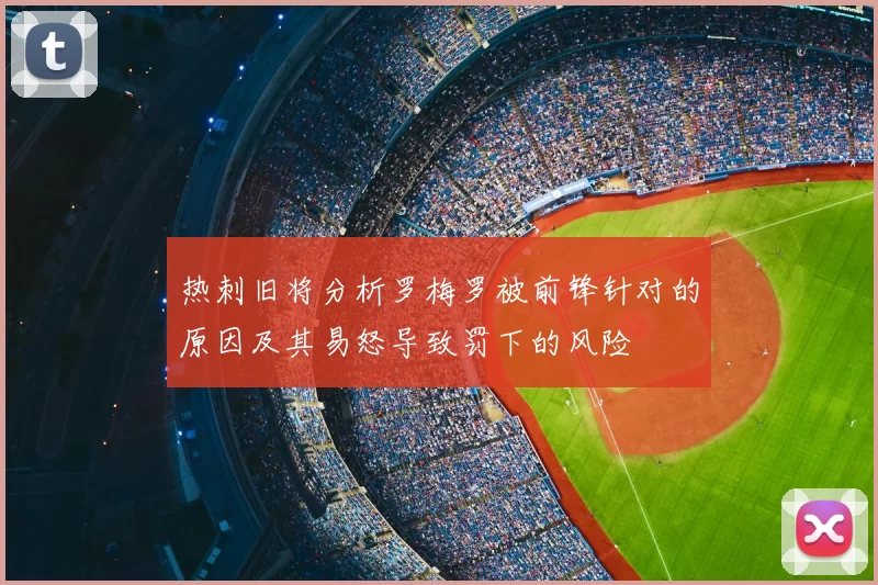热刺旧将分析罗梅罗被前锋针对的原因及其易怒导致罚下的风险