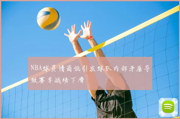 NBA球员情商低引发球队内部矛盾导致赛季战绩下滑