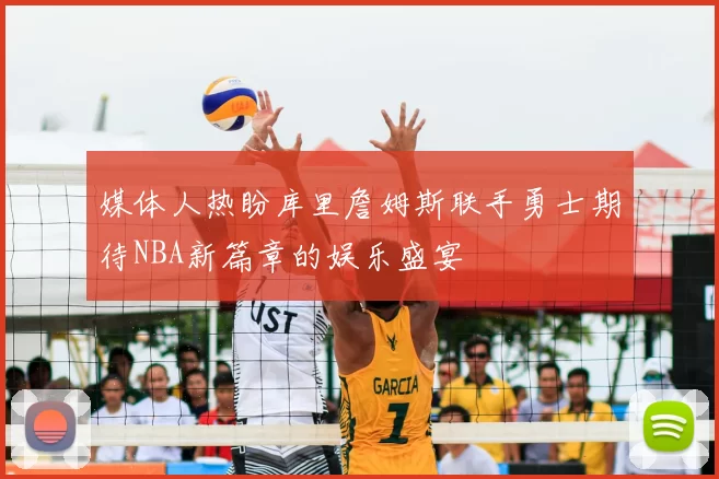 媒体人热盼库里詹姆斯联手勇士期待NBA新篇章的娱乐盛宴