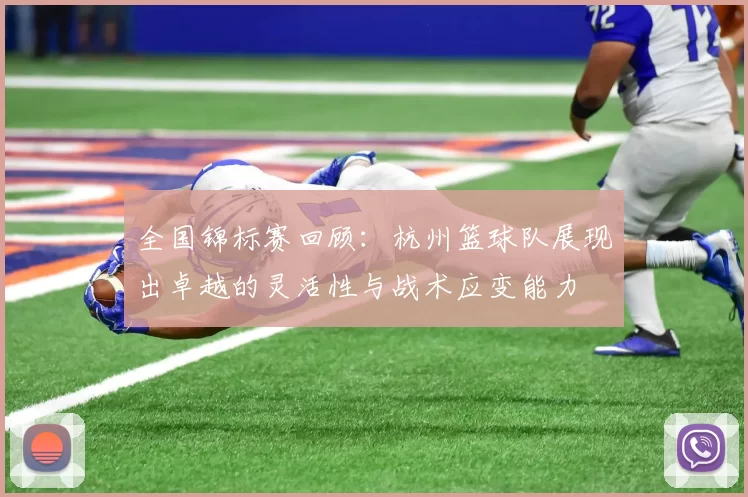 全国锦标赛回顾：杭州篮球队展现出卓越的灵活性与战术应变能力