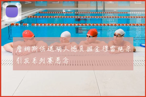 詹姆斯伤退湖人憾负掘金穆雷绝杀引发系列赛悬念