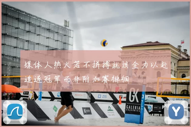 媒体人热火若不拼搏就该全力以赴追逐冠军而非附加赛徘徊