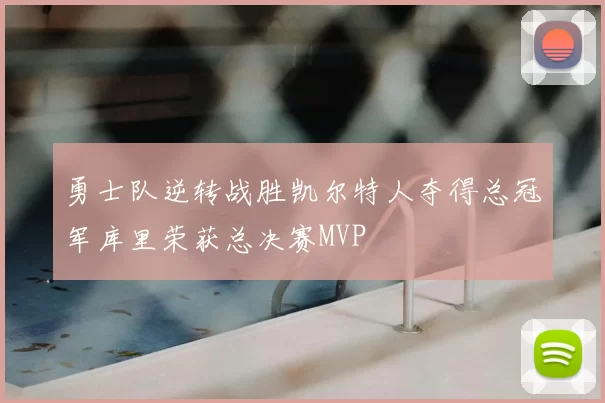 勇士队逆转战胜凯尔特人夺得总冠军库里荣获总决赛MVP