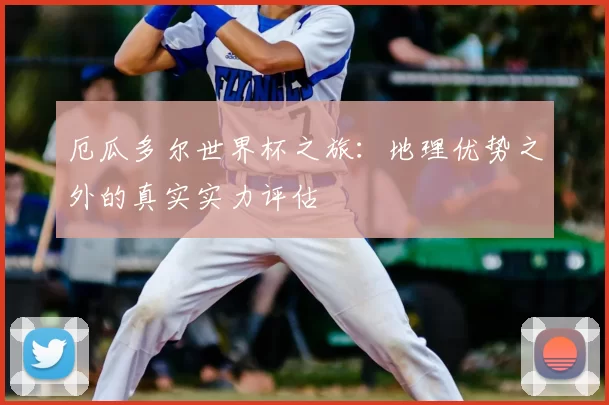 厄瓜多尔世界杯之旅：地理优势之外的真实实力评估