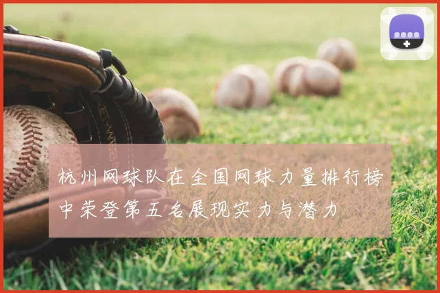 杭州网球队在全国网球力量排行榜中荣登第五名展现实力与潜力