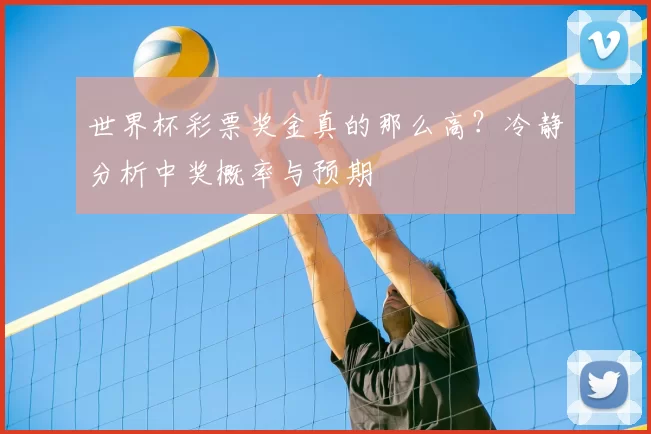 世界杯彩票奖金真的那么高?冷静分析中奖概率与预期