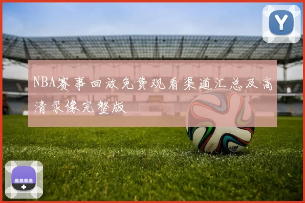 NBA赛事回放免费观看渠道汇总及高清录像完整版
