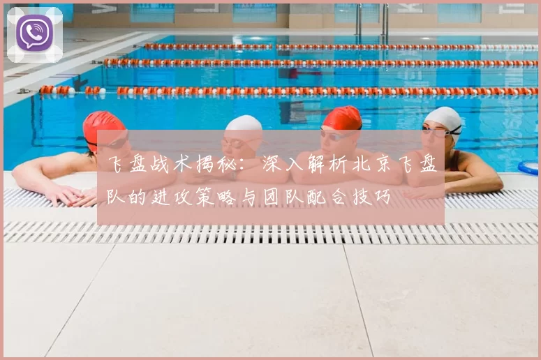 飞盘战术揭秘：深入解析北京飞盘队的进攻策略与团队配合技巧