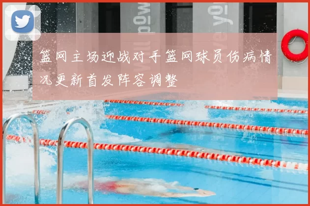 篮网主场迎战对手篮网球员伤病情况更新首发阵容调整
