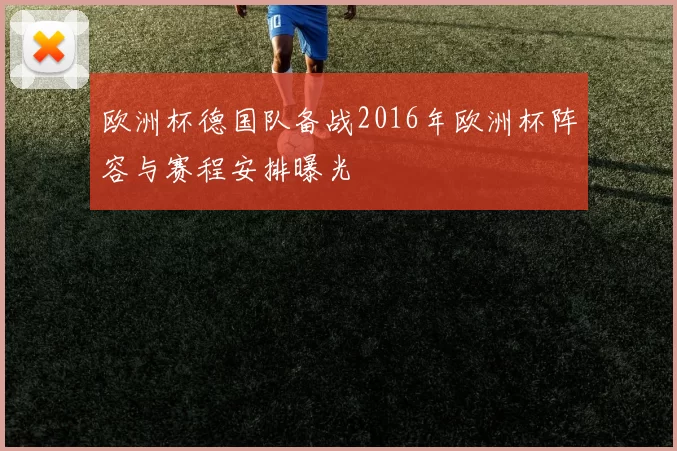 欧洲杯德国队备战2016年欧洲杯阵容与赛程安排曝光