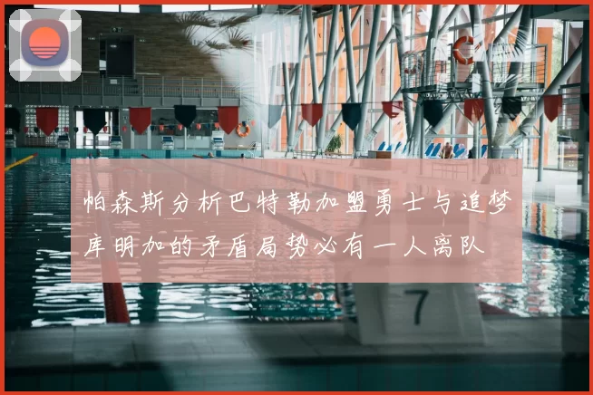 帕森斯分析巴特勒加盟勇士与追梦库明加的矛盾局势必有一人离队