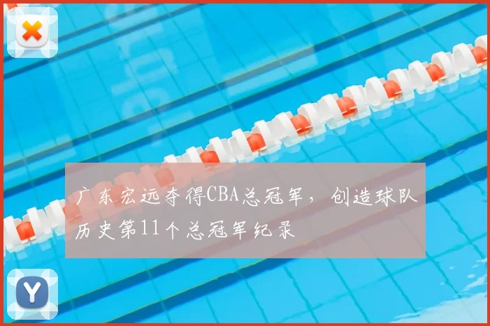 广东宏远夺得CBA总冠军,创造球队历史第11个总冠军纪录