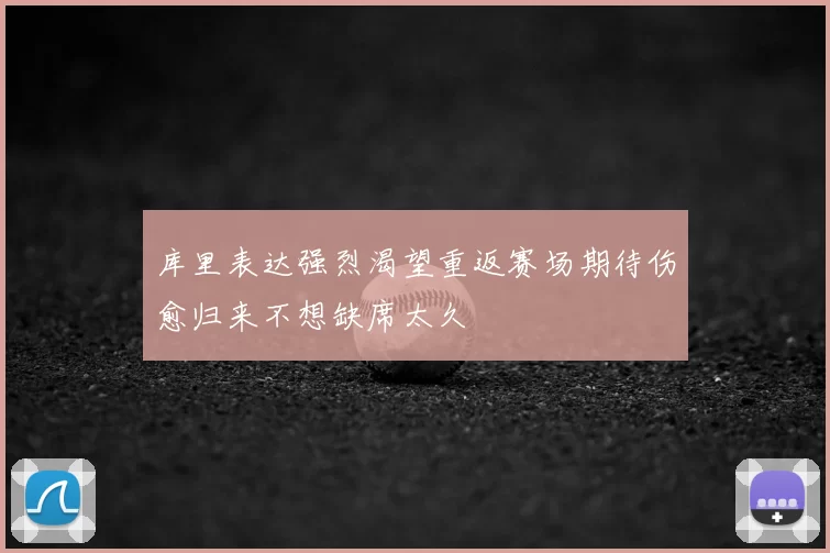 库里表达强烈渴望重返赛场期待伤愈归来不想缺席太久