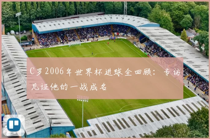 C罗2006年世界杯进球全回顾:专访见证他的一战成名