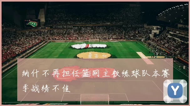 纳什不再担任篮网主教练球队本赛季战绩不佳