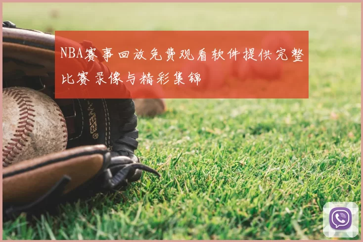 NBA赛事回放免费观看软件提供完整比赛录像与精彩集锦
