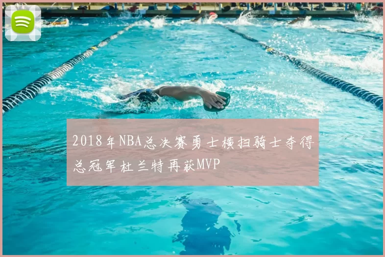 2018年NBA总决赛勇士横扫骑士夺得总冠军杜兰特再获MVP
