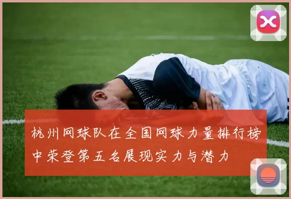 杭州网球队在全国网球力量排行榜中荣登第五名展现实力与潜力
