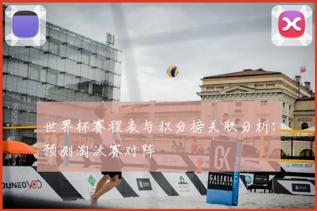 世界杯赛程表与积分榜关联分析：预测淘汰赛对阵