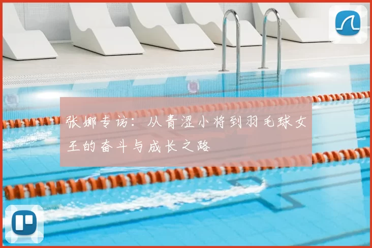 张娜专访：从青涩小将到羽毛球女王的奋斗与成长之路
