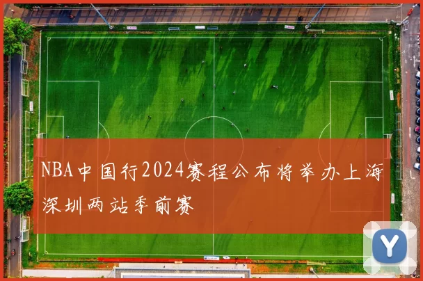 NBA中国行2024赛程公布将举办上海深圳两站季前赛