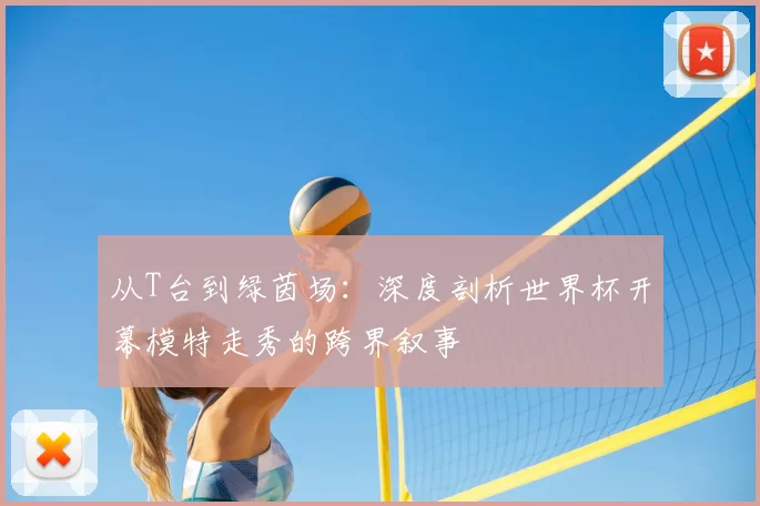 从T台到绿茵场：深度剖析世界杯开幕模特走秀的跨界叙事