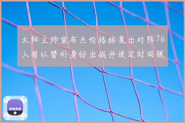 太阳主帅宣布杰伦格林复出对阵76人将以替补身份出战并设定时间限制