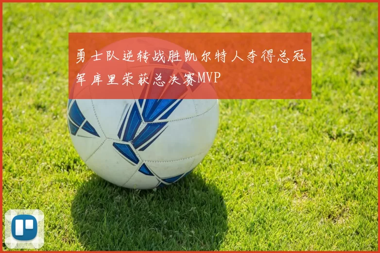 勇士队逆转战胜凯尔特人夺得总冠军库里荣获总决赛MVP