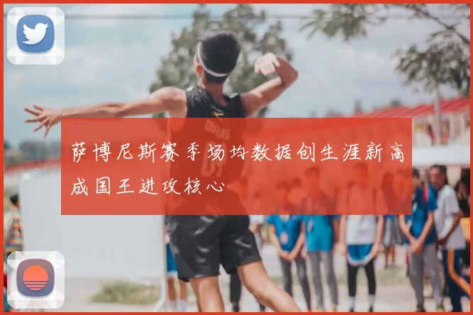 萨博尼斯赛季场均数据创生涯新高成国王进攻核心