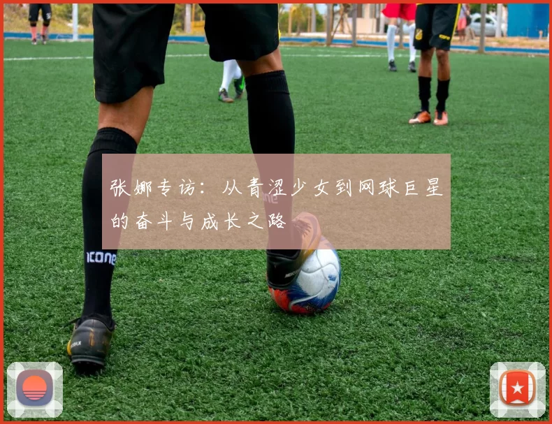 张娜专访：从青涩少女到网球巨星的奋斗与成长之路