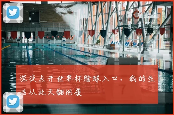 深夜点开世界杯赌球入口，我的生活从此天翻地覆