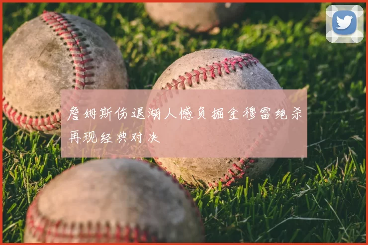 詹姆斯伤退湖人憾负掘金穆雷绝杀再现经典对决