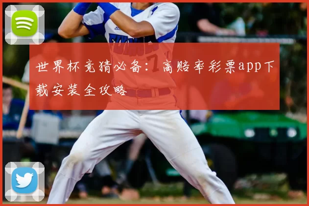 世界杯竞猜必备:高赔率彩票app下载安装全攻略