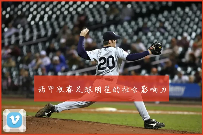 西甲联赛足球明星的社会影响力