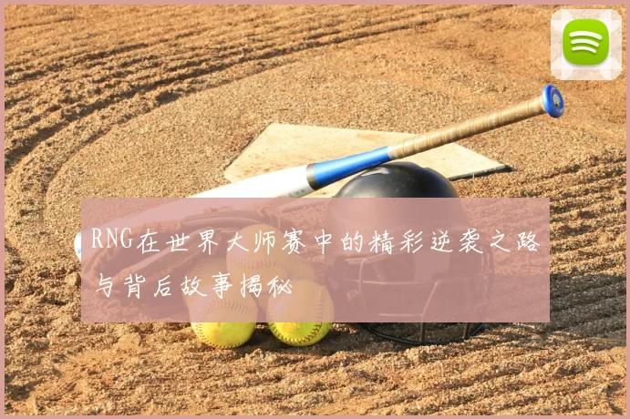 RNG在世界大师赛中的精彩逆袭之路与背后故事揭秘