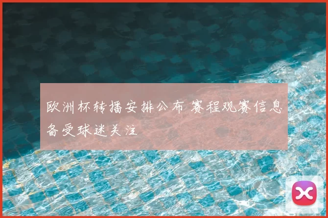 欧洲杯转播安排公布 赛程观赛信息备受球迷关注