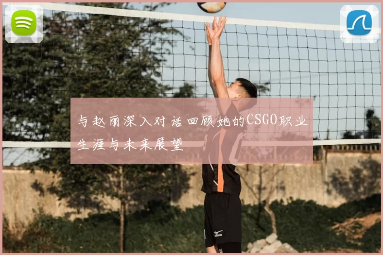 与赵丽深入对话回顾她的CSGO职业生涯与未来展望