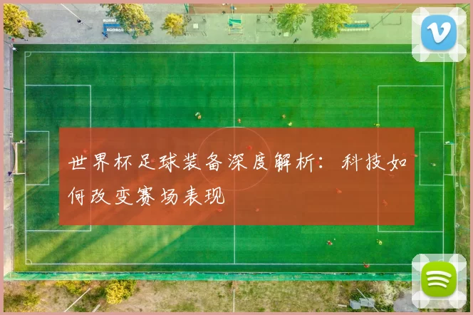 世界杯足球装备深度解析:科技如何改变赛场表现