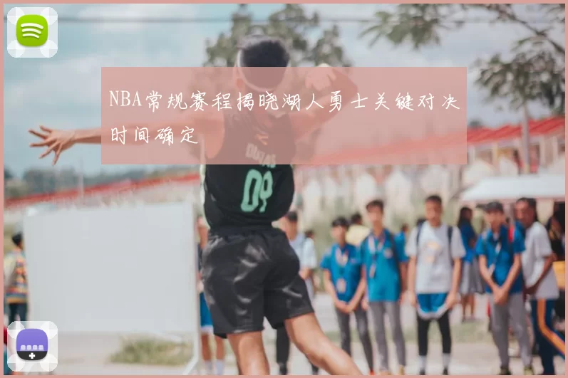 NBA常规赛程揭晓湖人勇士关键对决时间确定