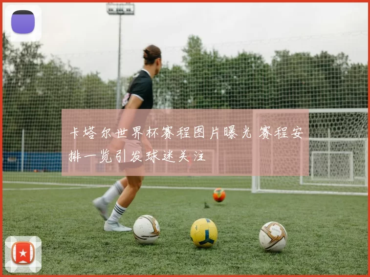 卡塔尔世界杯赛程图片曝光 赛程安排一览引发球迷关注