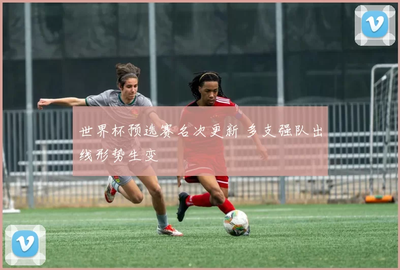 世界杯预选赛名次更新 多支强队出线形势生变