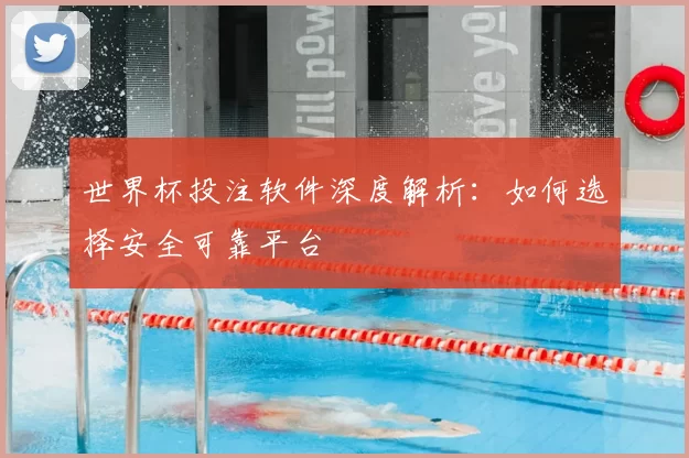 世界杯投注软件深度解析:如何选择安全可靠平台