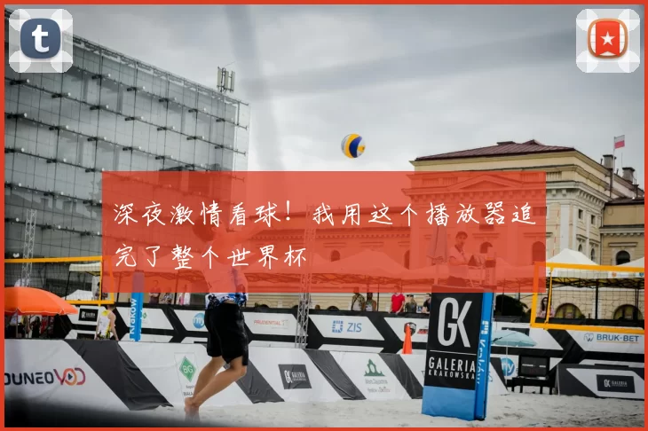 深夜激情看球！我用这个播放器追完了整个世界杯