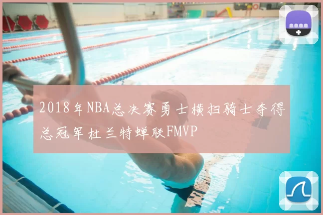 2018年NBA总决赛勇士横扫骑士夺得总冠军杜兰特蝉联FMVP