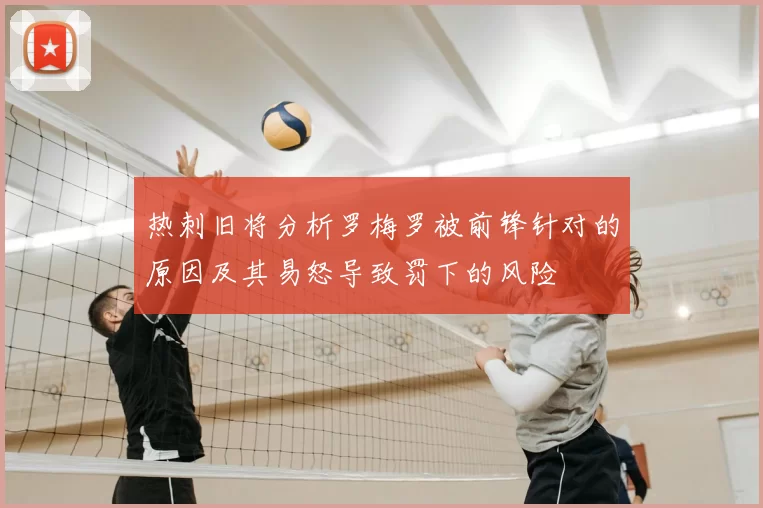 热刺旧将分析罗梅罗被前锋针对的原因及其易怒导致罚下的风险