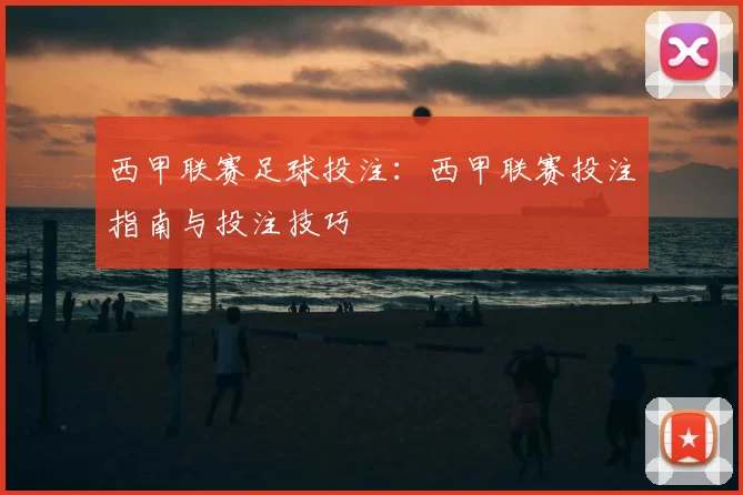 西甲联赛足球投注：西甲联赛投注指南与投注技巧