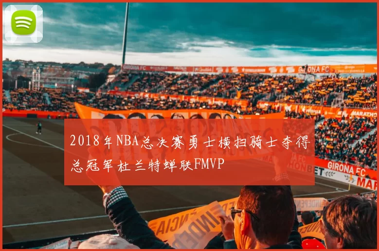 2018年NBA总决赛勇士横扫骑士夺得总冠军杜兰特蝉联FMVP